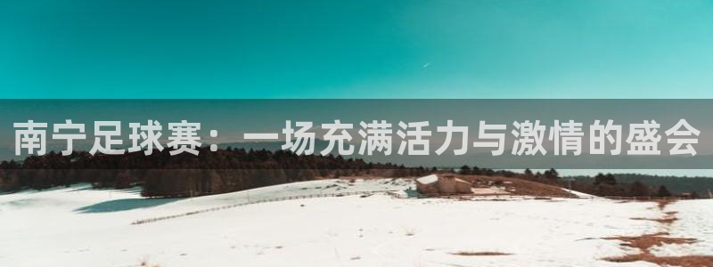  南宁足球赛：一场充满活力与激情的盛会