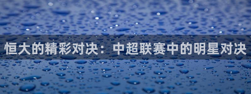恒大的精彩对决：中超联赛中的明星对决