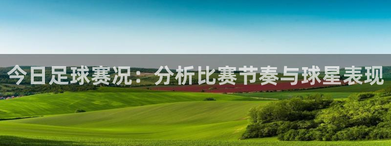 今日足球赛况：分析比赛节奏与球星表现
