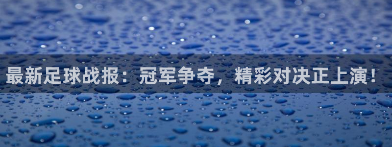 最新足球战报：冠军争夺，精彩对决正上演！